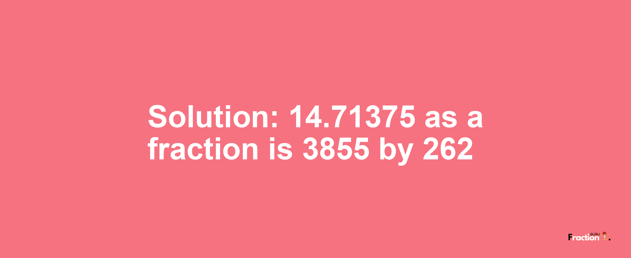 Solution:14.71375 as a fraction is 3855/262